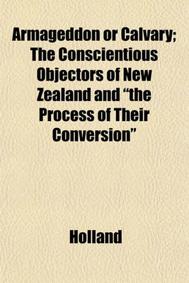 Book cover for Armageddon or Calvary; The Conscientious Objectors of New Zealand and "The Process of Their Conversion"