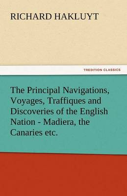 Book cover for The Principal Navigations, Voyages, Traffiques and Discoveries of the English Nation - Madiera, the Canaries Etc.