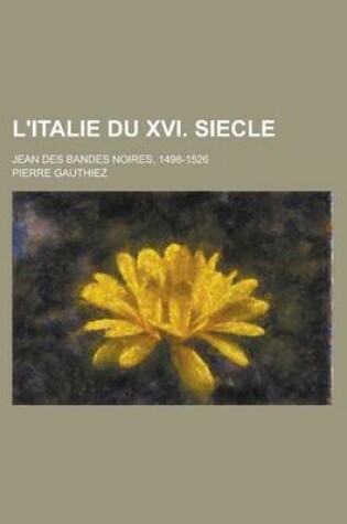 Cover of L'Italie Du XVI. Siecle; Jean Des Bandes Noires, 1498-1526