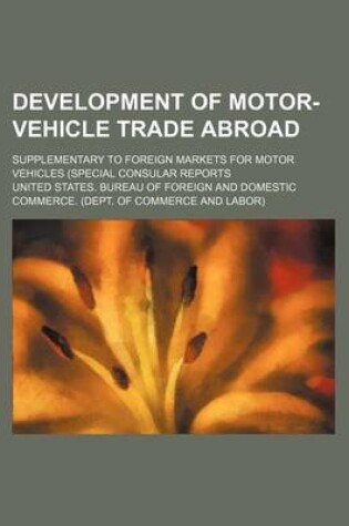 Cover of Development of Motor-Vehicle Trade Abroad; Supplementary to Foreign Markets for Motor Vehicles (Special Consular Reports