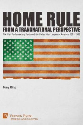 Cover of Home Rule from a Transnational Perspective: The Irish Parliamentary Party and the United Irish League of America, 1901-1918