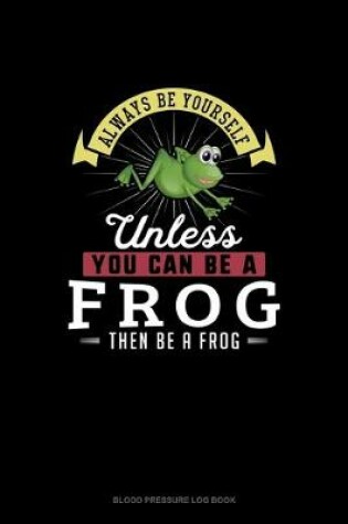 Cover of Always Be Yourself Unless You Can Be A Frog Then Be A Frog