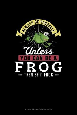 Book cover for Always Be Yourself Unless You Can Be A Frog Then Be A Frog