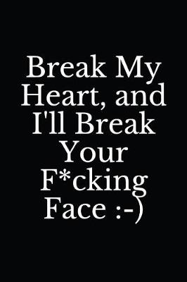 Cover of Break My Heart, and I'll Break Your F*cking Face