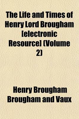 Book cover for The Life and Times of Henry Lord Brougham [Electronic Resource] (Volume 2)