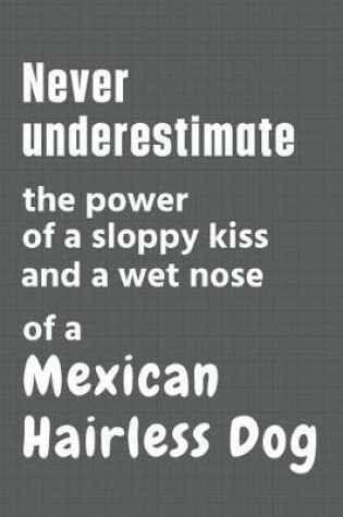 Cover of Never underestimate the power of a sloppy kiss and a wet nose of a Mexican Hairless Dog