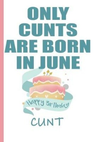 Cover of Only Cunts are Born in June Happy Birthday Cunt