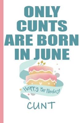 Book cover for Only Cunts are Born in June Happy Birthday Cunt