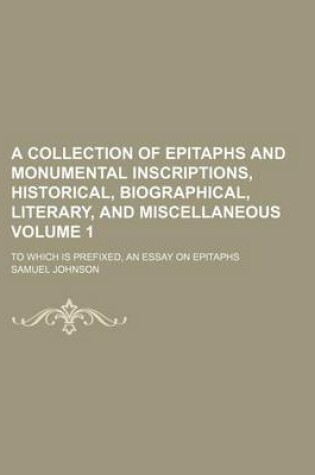 Cover of A Collection of Epitaphs and Monumental Inscriptions, Historical, Biographical, Literary, and Miscellaneous Volume 1; To Which Is Prefixed, an Essay on Epitaphs