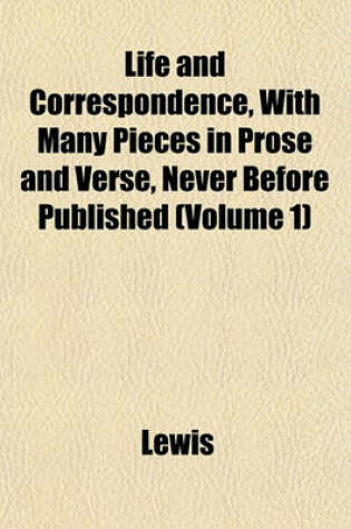 Cover of Life and Correspondence, with Many Pieces in Prose and Verse, Never Before Published (Volume 1)