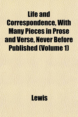 Book cover for Life and Correspondence, with Many Pieces in Prose and Verse, Never Before Published (Volume 1)