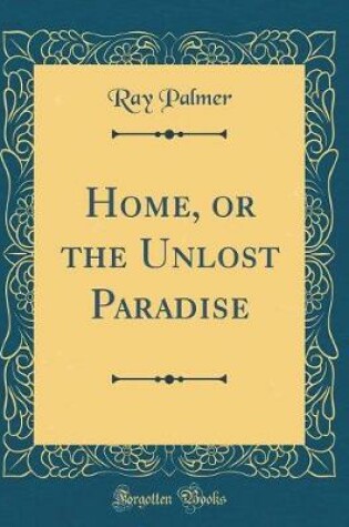 Cover of Home, or the Unlost Paradise (Classic Reprint)