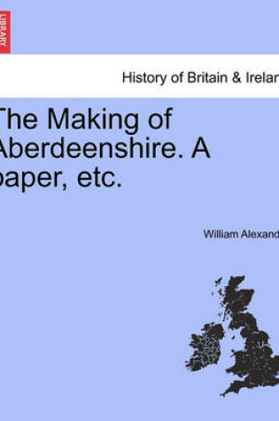 Cover of The Making of Aberdeenshire. a Paper, Etc.