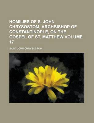 Book cover for Homilies of S. John Chrysostom, Archbishop of Constantinople, on the Gospel of St. Matthew Volume 17