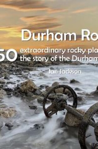 Cover of Durham Rocks - 50 Extraordinary Rocky Places That Tell The Story of the Durham Landscape