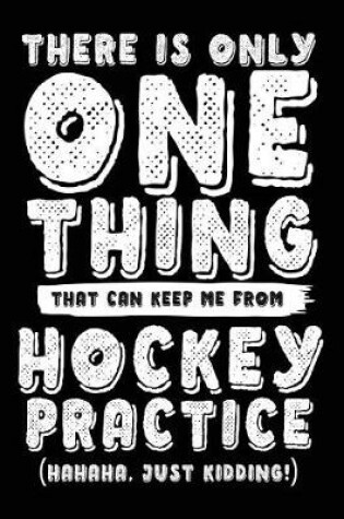Cover of There Is Only One Thing That Can Keep Me From Hockey Practice (Hahaha, Just Kidding)