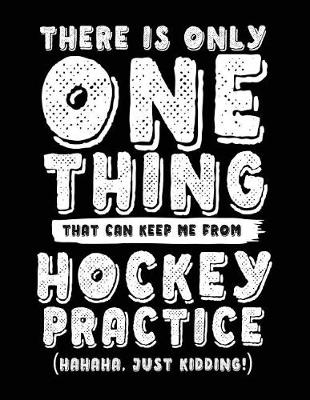 Book cover for There Is Only One Thing That Can Keep Me From Hockey Practice (Hahaha, Just Kidding)
