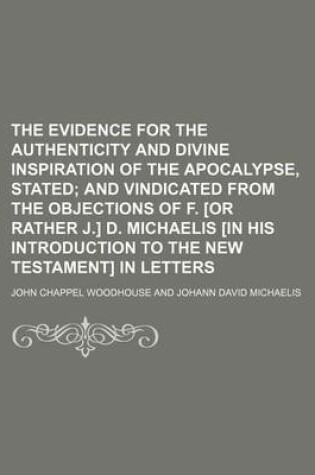 Cover of The Evidence for the Authenticity and Divine Inspiration of the Apocalypse, Stated; And Vindicated from the Objections of F. [Or Rather J.] D. Michaelis [In His Introduction to the New Testament] in Letters