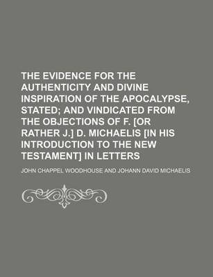 Book cover for The Evidence for the Authenticity and Divine Inspiration of the Apocalypse, Stated; And Vindicated from the Objections of F. [Or Rather J.] D. Michaelis [In His Introduction to the New Testament] in Letters