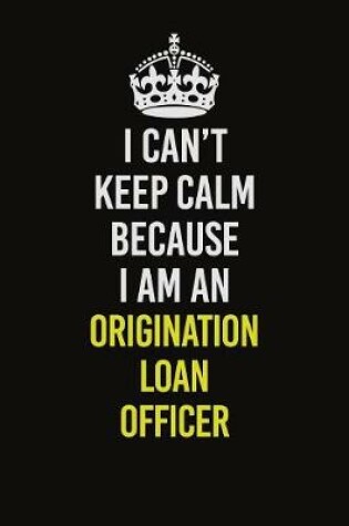 Cover of I Can't Keep Calm Because I Am An Origination Loan Officer