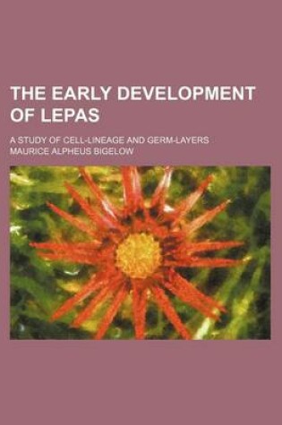 Cover of The Early Development of Lepas; A Study of Cell-Lineage and Germ-Layers