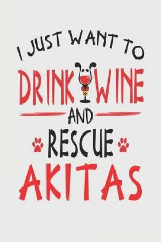 Cover of I Just Want to Drink Wine and Rescue Akitas