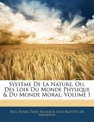 Book cover for Systeme de La Nature, Ou, Des Loix Du Monde Physique & Du Monde Moral, Volume 1