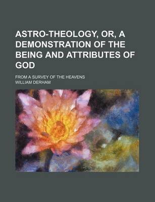 Book cover for Astro-Theology, Or, a Demonstration of the Being and Attributes of God; From a Survey of the Heavens