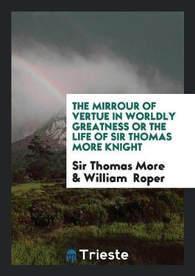Book cover for The Mirrour of Vertue in Worldly Greatness or the Life of Sir Thomas More Knight