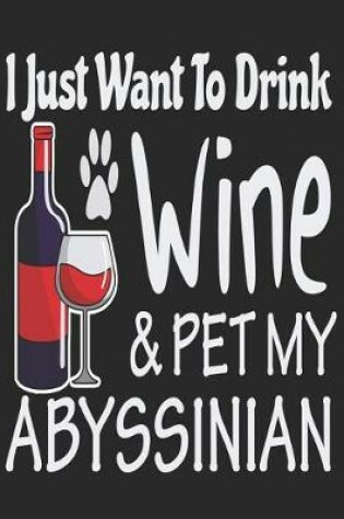 Cover of I Just Want Drink Wine & Pet My Abyssinian