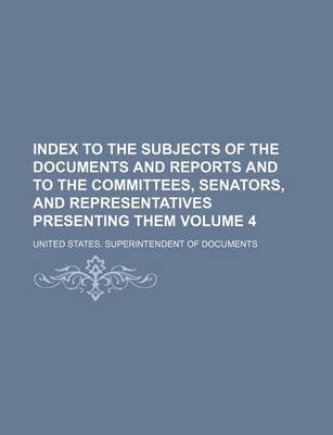 Book cover for Index to the Subjects of the Documents and Reports and to the Committees, Senators, and Representatives Presenting Them Volume 4