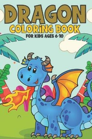 Cover of Dragon Coloring Book For Kids Ages 6-10