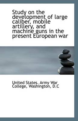 Book cover for Study on the Development of Large Caliber, Mobile Artillery, and Machine Guns in the Present Europea