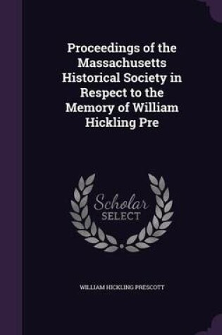 Cover of Proceedings of the Massachusetts Historical Society in Respect to the Memory of William Hickling Pre