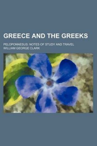 Cover of Greece and the Greeks; Peloponnesus Notes of Study and Travel