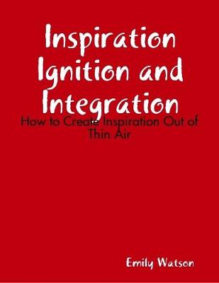 Book cover for Inspiration Ignition and Integration: How to Create Inspiration Out of Thin Air