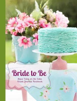 Cover of Bride to Be Aqua Icing on the Cake Blank Journal Notebook