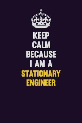Book cover for Keep Calm Because I Am A Stationary Engineer