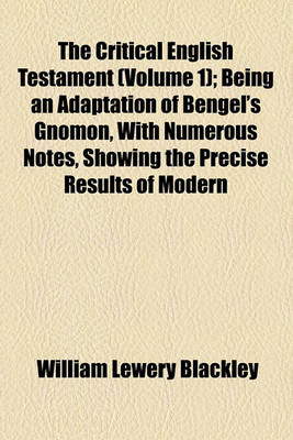 Book cover for The Critical English Testament (Volume 1); Being an Adaptation of Bengel's Gnomon, with Numerous Notes, Showing the Precise Results of Modern