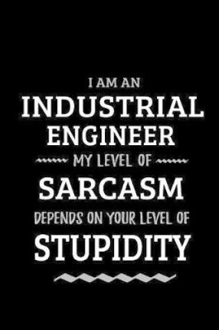 Cover of Industrial Engineer - My Level of Sarcasm Depends On Your Level of Stupidity