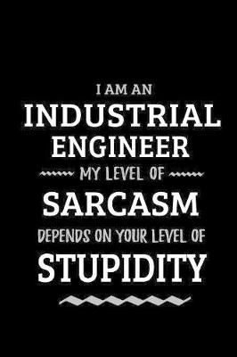 Book cover for Industrial Engineer - My Level of Sarcasm Depends On Your Level of Stupidity