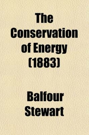 Cover of The Conservation of Energy; Being an Elementary Treatise on Energy and Its Laws