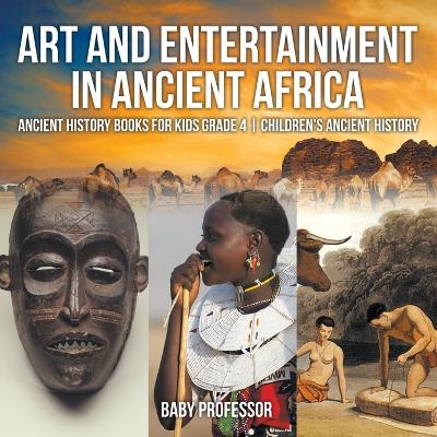 Book cover for Art and Entertainment in Ancient Africa - Ancient History Books for Kids Grade 4 Children's Ancient History