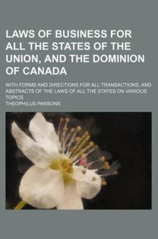 Cover of Laws of Business for All the States of the Union, and the Dominion of Canada; With Forms and Directions for All Transactions, and Abstracts of the Laws of All the States on Various Topics