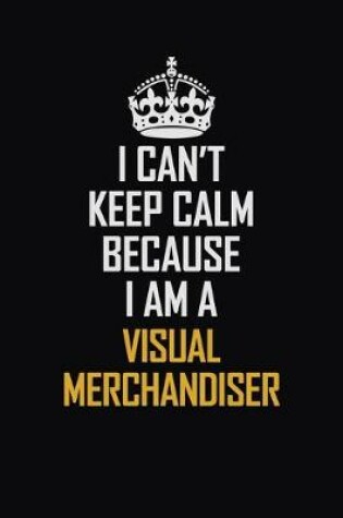 Cover of I Can't Keep Calm Because I Am A Visual Merchandiser