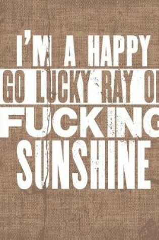 Cover of I'm A Happy Go Lucky Ray Of Fucking Sunshine