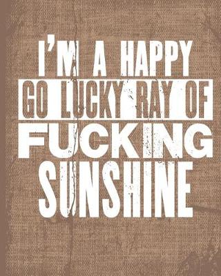 Book cover for I'm A Happy Go Lucky Ray Of Fucking Sunshine