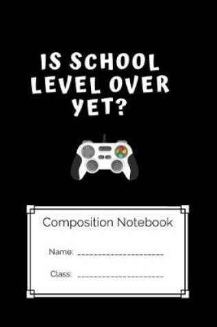 Cover of Compostion Notebook Is school Level Over Yet