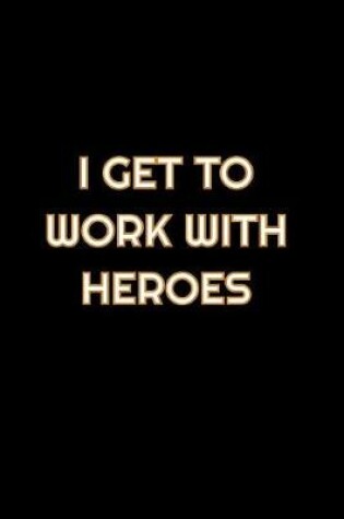 Cover of I Get To Work With Heroes