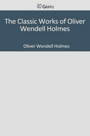 Cover of The Classic Works of Oliver Wendell Holmes
